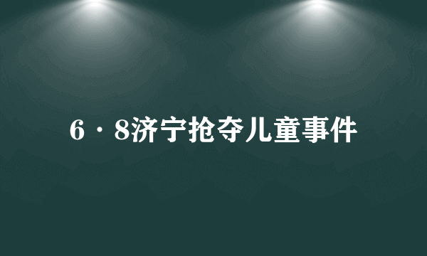 6·8济宁抢夺儿童事件