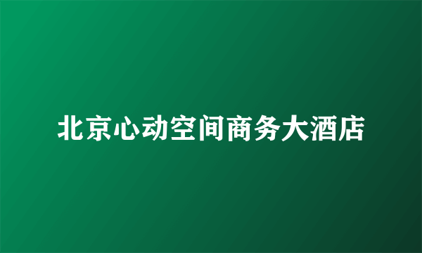 北京心动空间商务大酒店