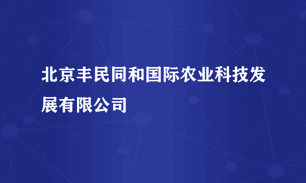 北京丰民同和国际农业科技发展有限公司