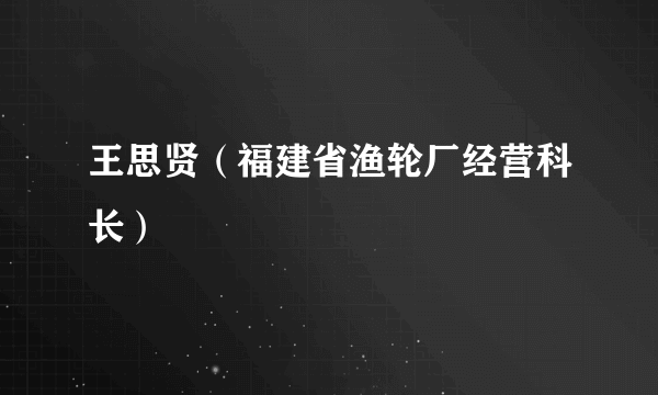 王思贤（福建省渔轮厂经营科长）