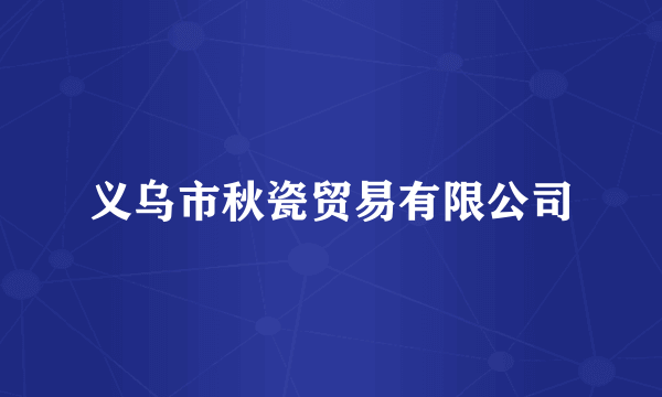 义乌市秋瓷贸易有限公司