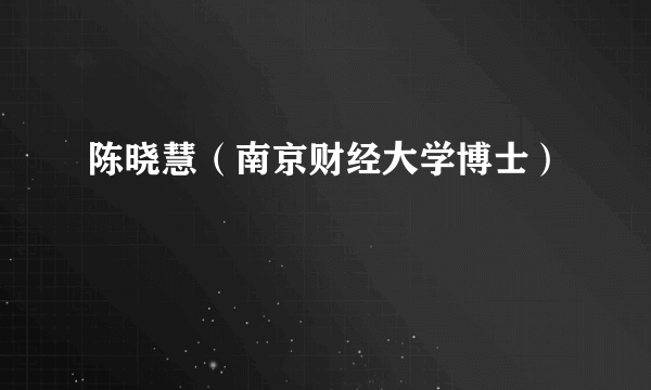 陈晓慧（南京财经大学博士）