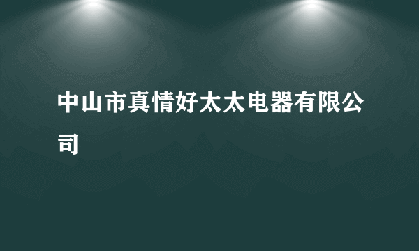 中山市真情好太太电器有限公司