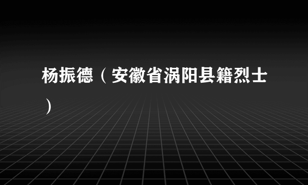 杨振德（安徽省涡阳县籍烈士）