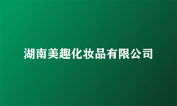 湖南美趣化妆品有限公司