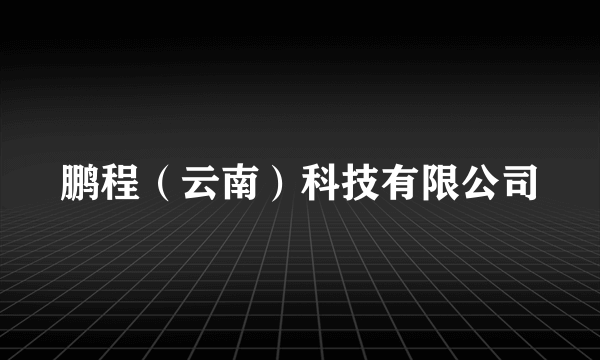 鹏程（云南）科技有限公司