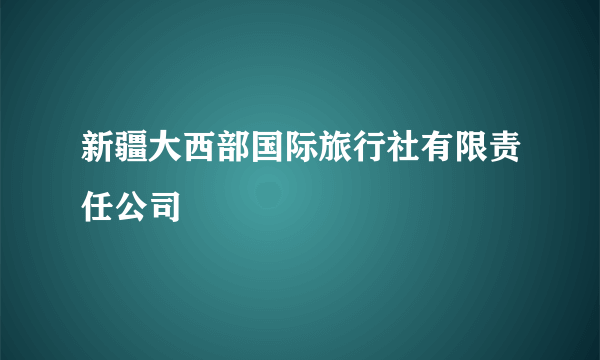 新疆大西部国际旅行社有限责任公司