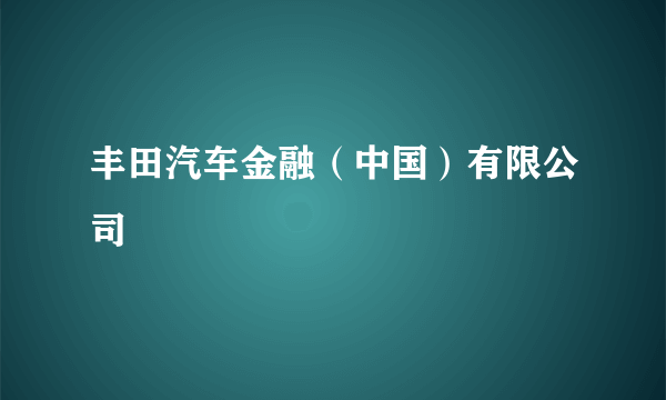 丰田汽车金融（中国）有限公司