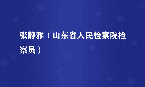 张静雅（山东省人民检察院检察员）