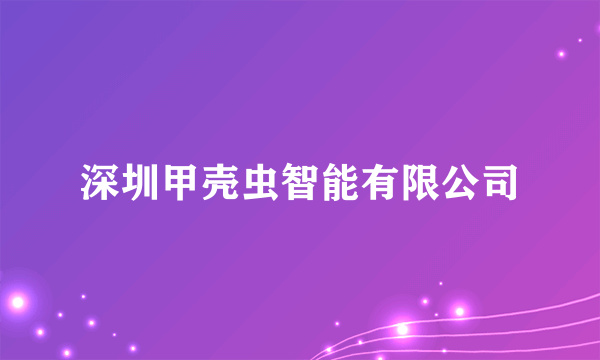 深圳甲壳虫智能有限公司