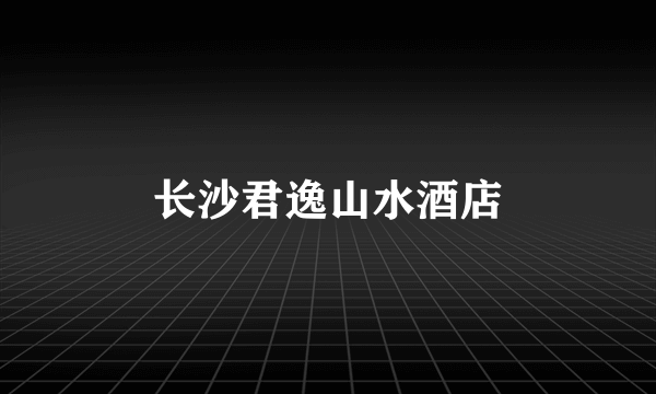 长沙君逸山水酒店