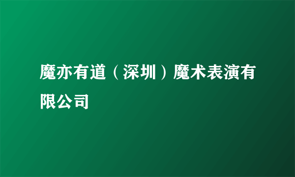 魔亦有道（深圳）魔术表演有限公司