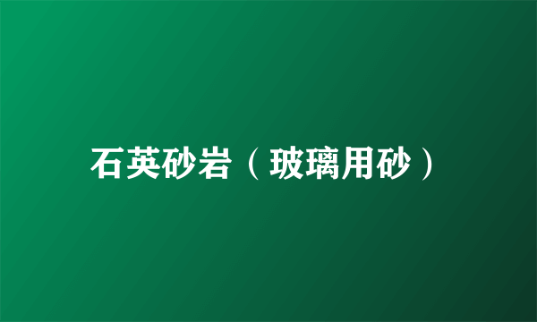 石英砂岩（玻璃用砂）