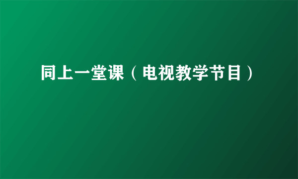 同上一堂课（电视教学节目）