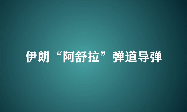 伊朗“阿舒拉”弹道导弹