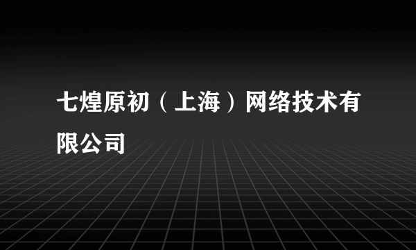 七煌原初（上海）网络技术有限公司