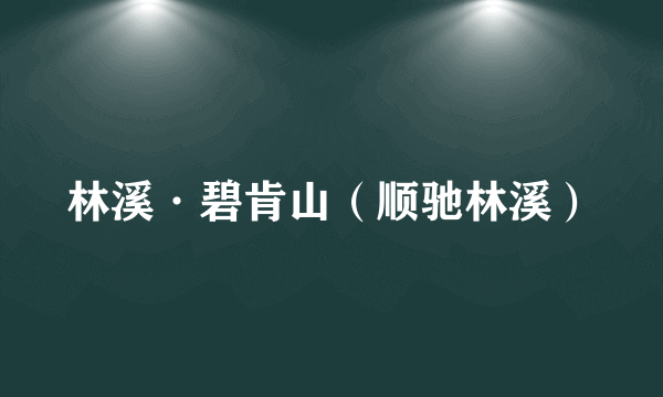 林溪·碧肯山（顺驰林溪）