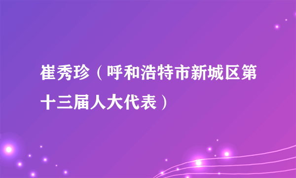 崔秀珍（呼和浩特市新城区第十三届人大代表）