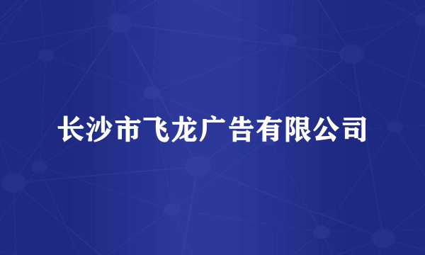 长沙市飞龙广告有限公司