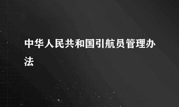 中华人民共和国引航员管理办法