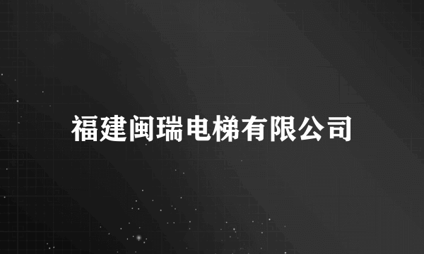 福建闽瑞电梯有限公司