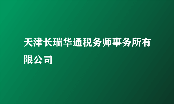 天津长瑞华通税务师事务所有限公司