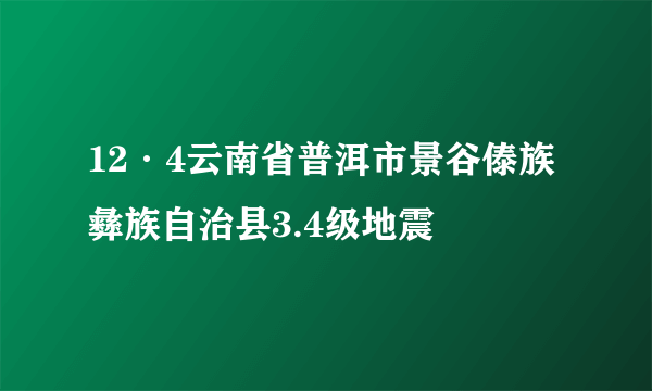 12·4云南省普洱市景谷傣族彝族自治县3.4级地震