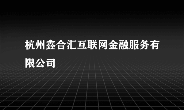杭州鑫合汇互联网金融服务有限公司