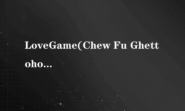LoveGame(Chew Fu Ghettohouse Fix)