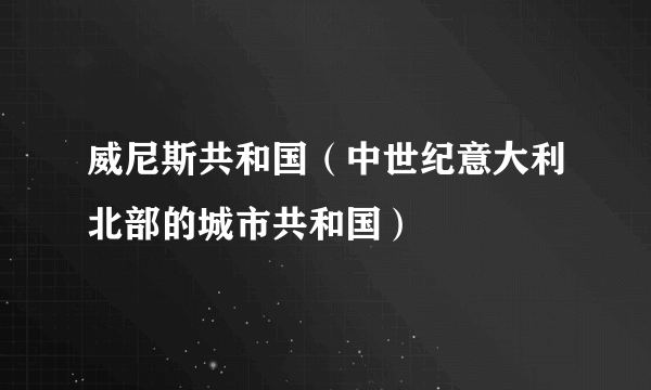 威尼斯共和国（中世纪意大利北部的城市共和国）