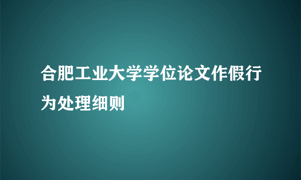 合肥工业大学学位论文作假行为处理细则
