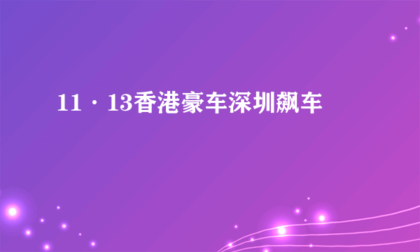 11·13香港豪车深圳飙车