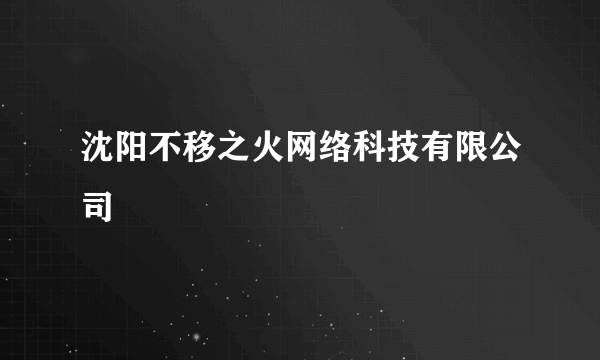 沈阳不移之火网络科技有限公司