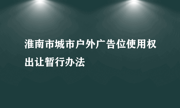 淮南市城市户外广告位使用权出让暂行办法