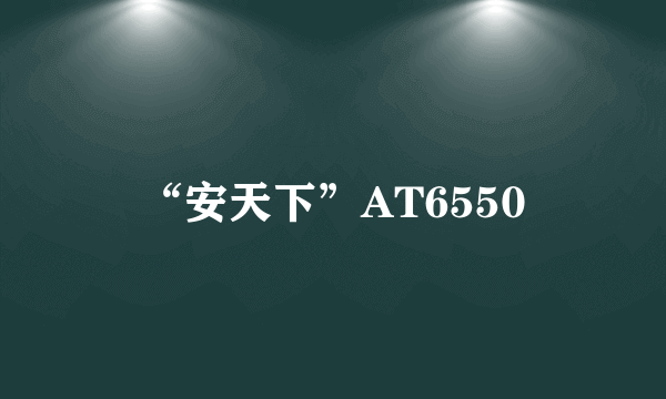 “安天下”AT6550