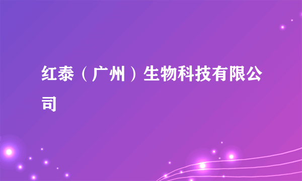 红泰（广州）生物科技有限公司