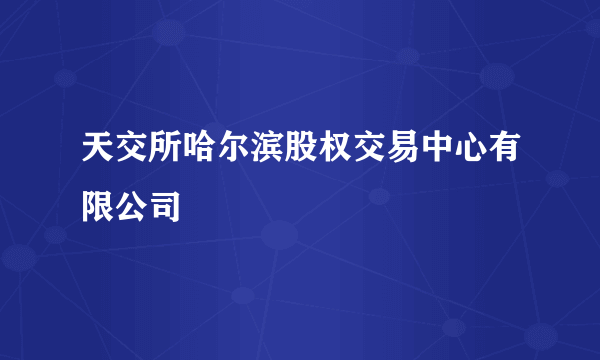 天交所哈尔滨股权交易中心有限公司