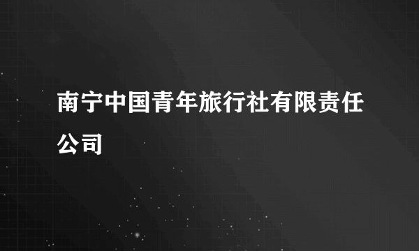 南宁中国青年旅行社有限责任公司