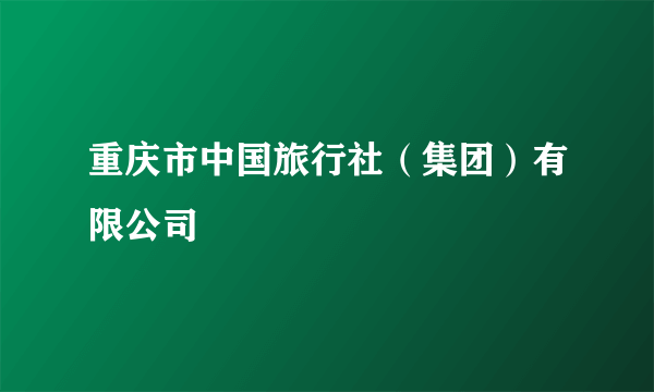 重庆市中国旅行社（集团）有限公司