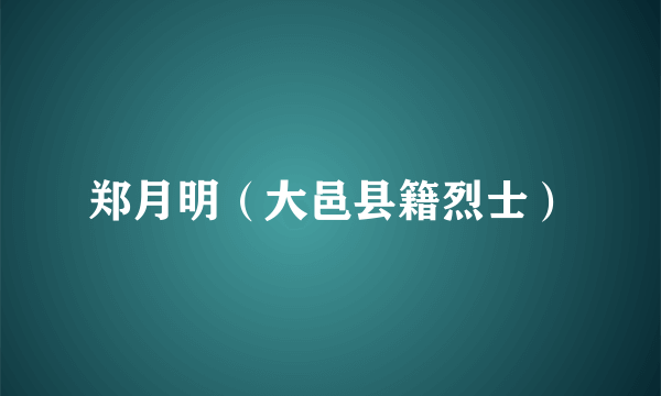 郑月明（大邑县籍烈士）