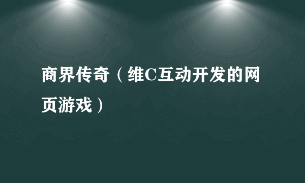 商界传奇（维C互动开发的网页游戏）