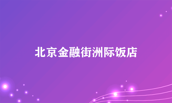 北京金融街洲际饭店