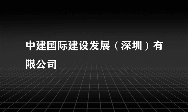 中建国际建设发展（深圳）有限公司
