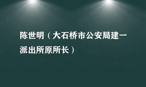 陈世明（大石桥市公安局建一派出所原所长）