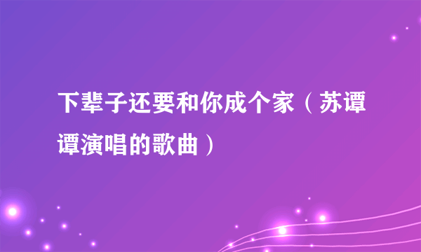 下辈子还要和你成个家（苏谭谭演唱的歌曲）