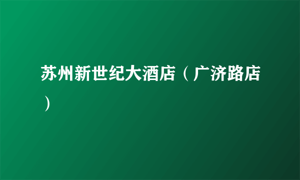 苏州新世纪大酒店（广济路店）