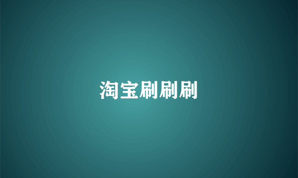淘宝刷刷刷