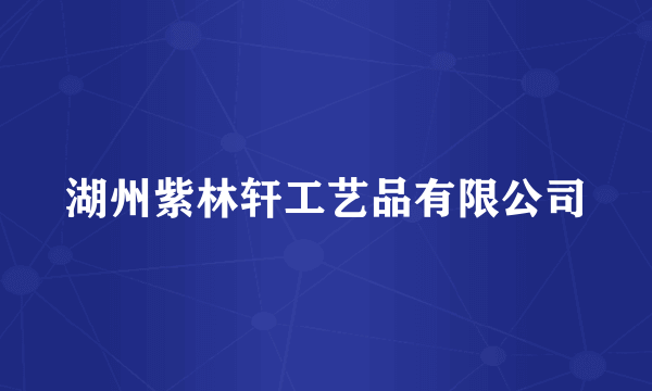 湖州紫林轩工艺品有限公司
