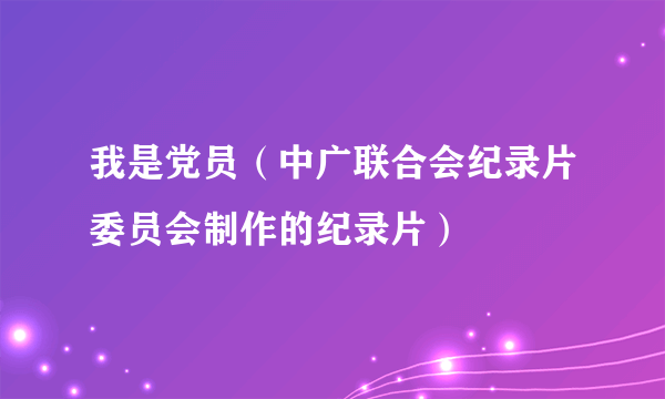 我是党员（中广联合会纪录片委员会制作的纪录片）
