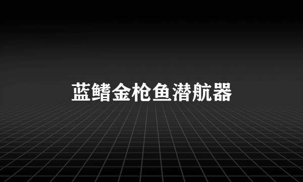 蓝鳍金枪鱼潜航器